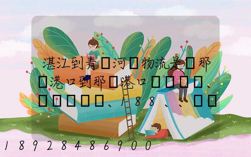 湛江到青島河運物流是從那個港口到那個港口、、188、、、1414、、8284...